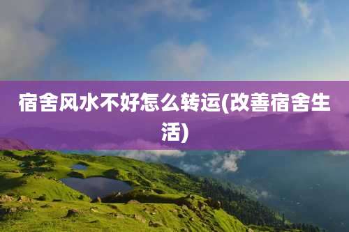 宿舍风水不好怎么转运(改善宿舍生活)