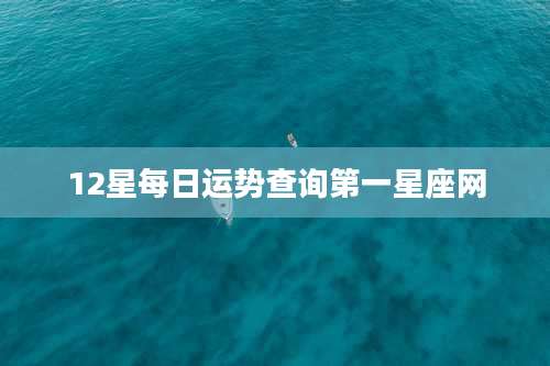 12星每日运势查询第一星座网