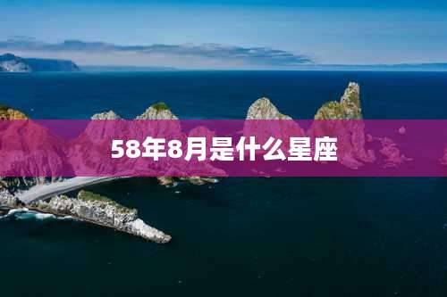 58年8月是什么星座