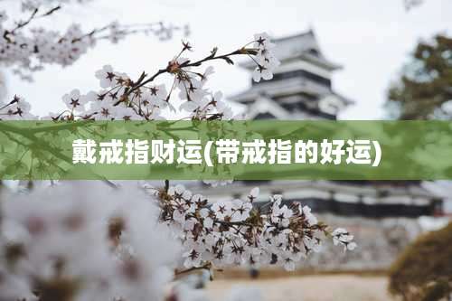 戴戒指财运(带戒指的好运)