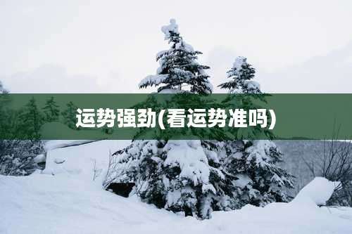 运势强劲(看运势准吗)