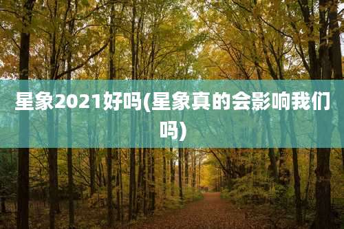 星象2021好吗(星象真的会影响我们吗)