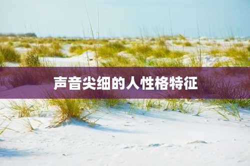 声音尖细的人性格特征