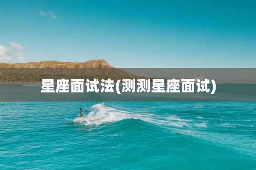 星座面试法(测测星座面试)