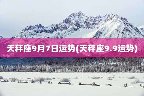 天秤座9月7日运势(天秤座9.9运势)