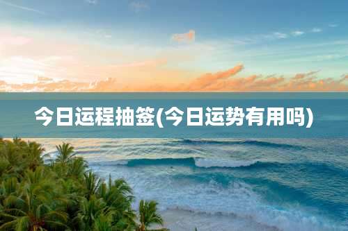今日运程抽签(今日运势有用吗)