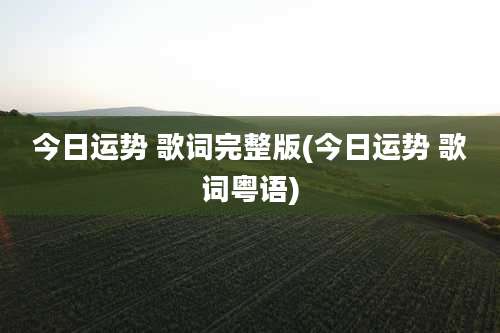 今日运势 歌词完整版(今日运势 歌词粤语)