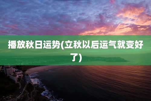 播放秋日运势(立秋以后运气就变好了)