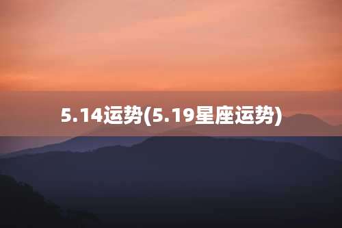 5.14运势(5.19星座运势)