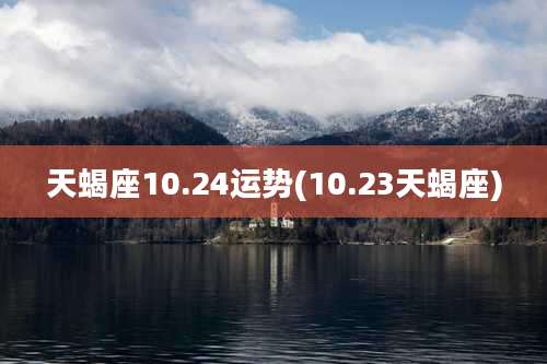 天蝎座10.24运势(10.23天蝎座)