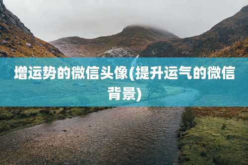 增运势的微信头像(提升运气的微信背景)