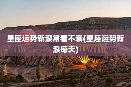 星座运势新浪常看不衰(星座运势新浪每天)