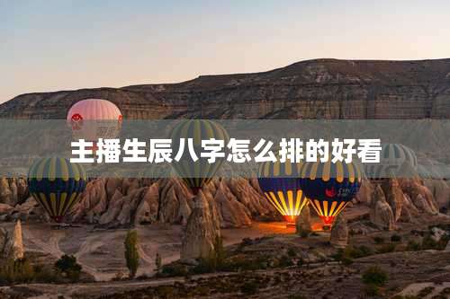 主播生辰八字怎么排的好看