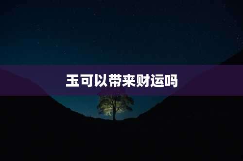 玉可以带来财运吗