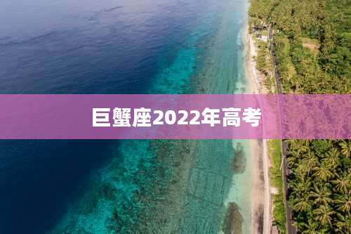 巨蟹座2022年高考