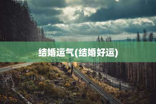 结婚运气(结婚好运)
