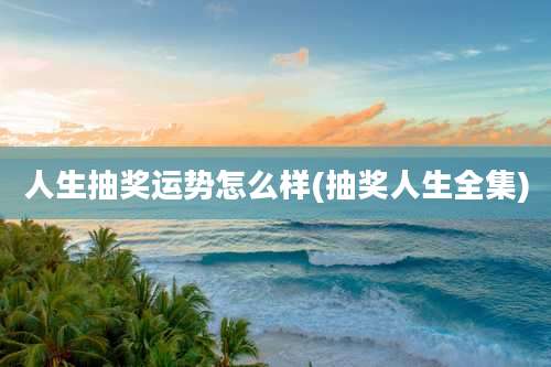 人生抽奖运势怎么样(抽奖人生全集)