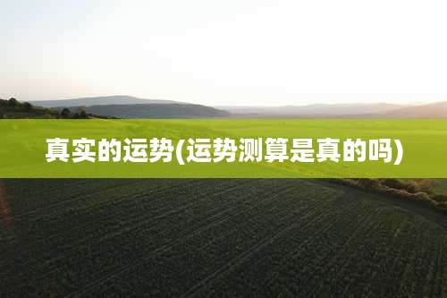 真实的运势(运势测算是真的吗)