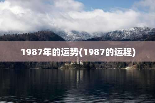 1987年的运势(1987的运程)