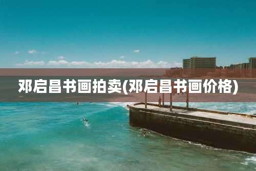 邓启昌书画拍卖(邓启昌书画价格)