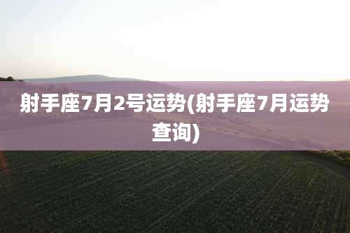 射手座7月2号运势(射手座7月运势查询)