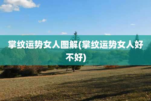 掌纹运势女人图解(掌纹运势女人好不好)