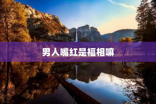 男人嘴红是福相嘛