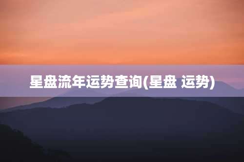 星盘流年运势查询(星盘 运势)