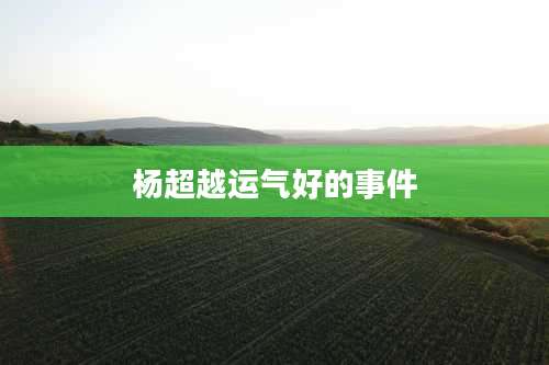 杨超越运气好的事件