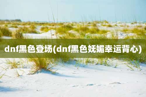 dnf黑色登场(dnf黑色妩媚幸运背心)