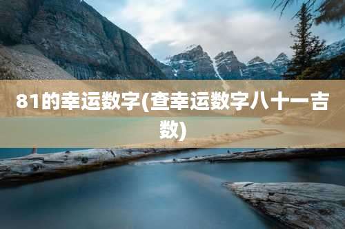 81的幸运数字(查幸运数字八十一吉数)