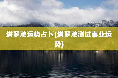 塔罗牌运势占卜(塔罗牌测试事业运势)