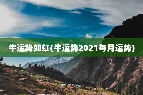 牛运势如虹(牛运势2021每月运势)