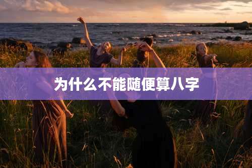 为什么不能随便算八字