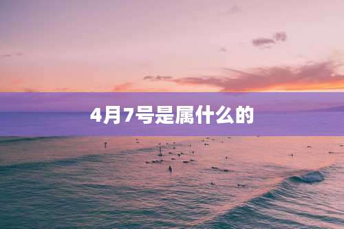 4月7号是属什么的