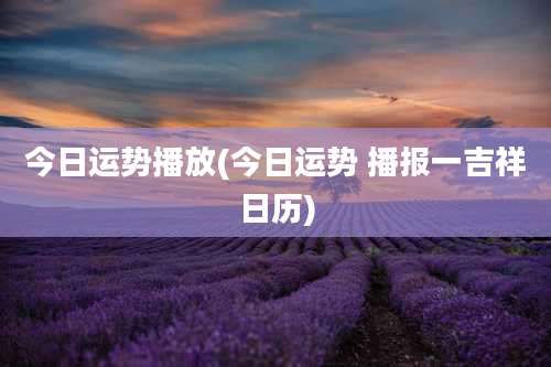 今日运势播放(今日运势 播报一吉祥日历)