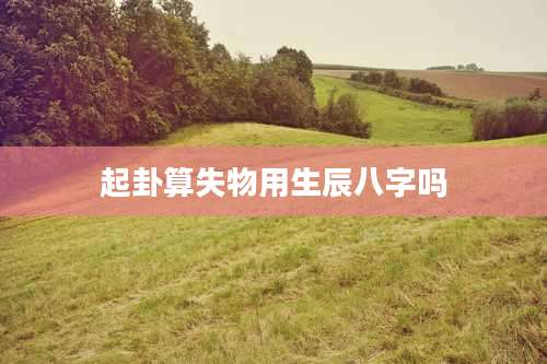 起卦算失物用生辰八字吗