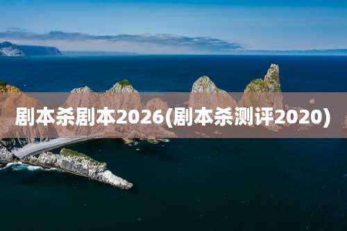 剧本杀剧本2026(剧本杀测评2020)