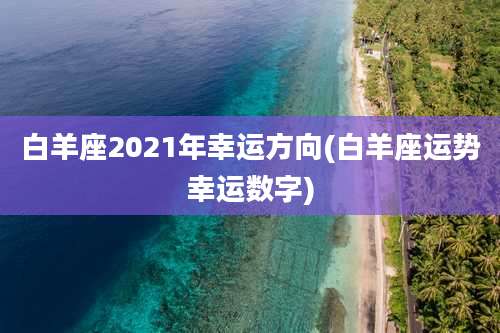 白羊座2021年幸运方向(白羊座运势幸运数字)