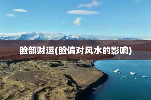 脸部财运(脸偏对风水的影响)