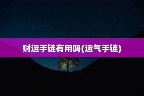 财运手链有用吗(运气手链)