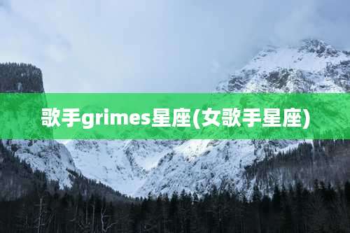 歌手grimes星座(女歌手星座)