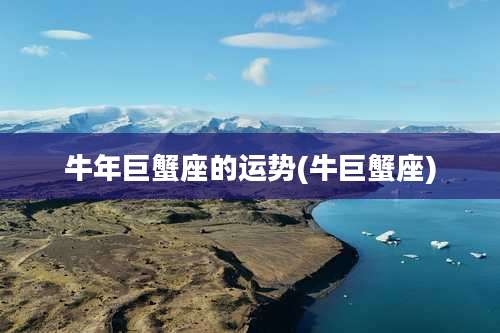 牛年巨蟹座的运势(牛巨蟹座)