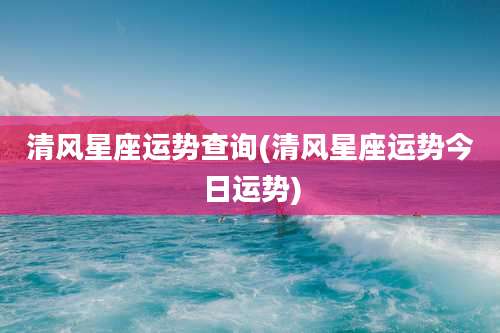 清风星座运势查询(清风星座运势今日运势)