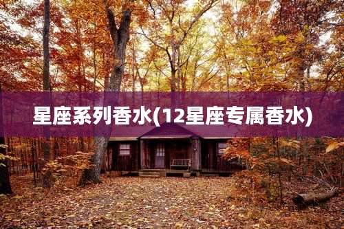 星座系列香水(12星座专属香水)