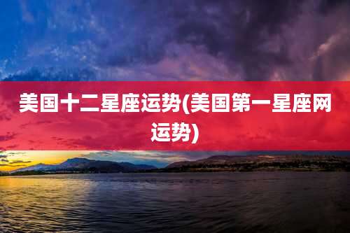 美国十二星座运势(美国第一星座网运势)