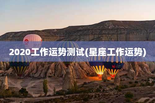 2020工作运势测试(星座工作运势)