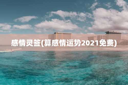 感情灵签(算感情运势2021免费)