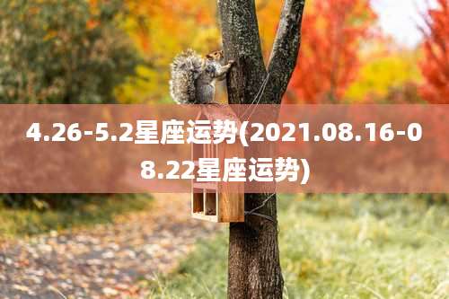 4.26-5.2星座运势(2021.08.16-08.22星座运势)