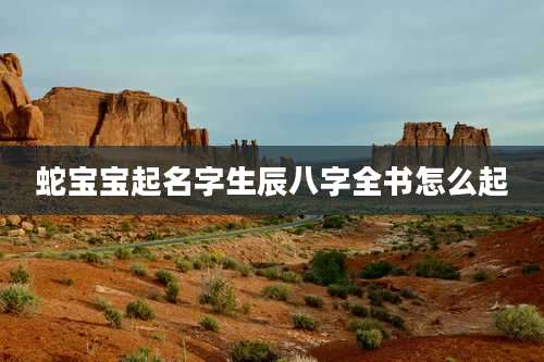 蛇宝宝起名字生辰八字全书怎么起